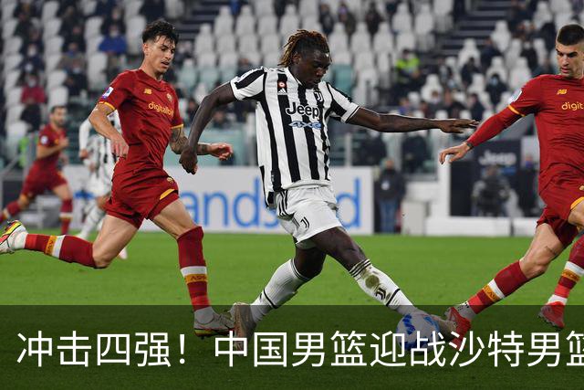 冲击四强！中国男篮迎战沙特男篮，三大策略助力大胜